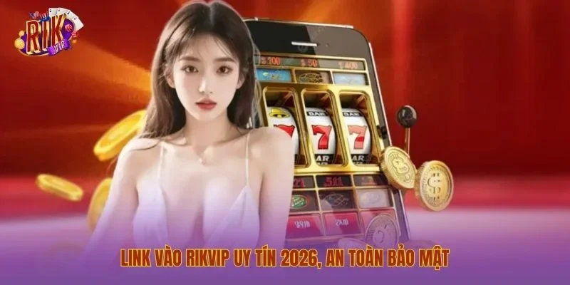 Link vào Rikvip uy tín 2026, an toàn bảo mật