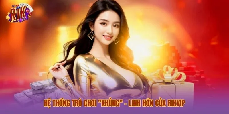 Hệ thống trò chơi "Khủng" – Linh hồn của Rikvip